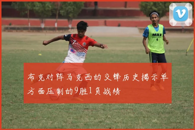 布克对阵马克西的交锋历史揭示单方面压制的9胜1负战绩