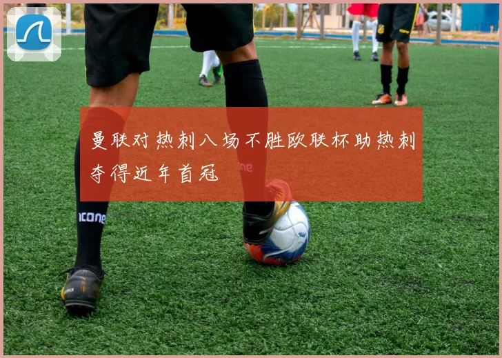 曼联对热刺八场不胜欧联杯助热刺夺得近年首冠