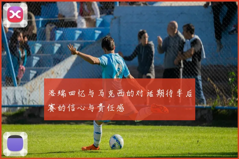 洛瑞回忆与马克西的对话期待季后赛的信心与责任感