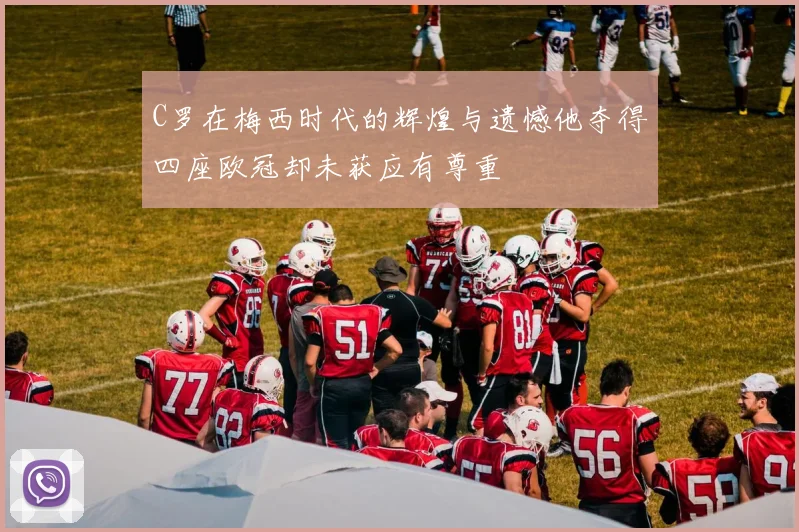 C罗在梅西时代的辉煌与遗憾他夺得四座欧冠却未获应有尊重