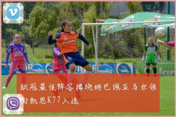 欧冠最佳阵容揭晓姆巴佩亚马尔领衔凯恩K77入选